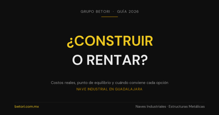 Grupo Betori — Guía 2026: ¿Construir o rentar nave industrial en Guadalajara?